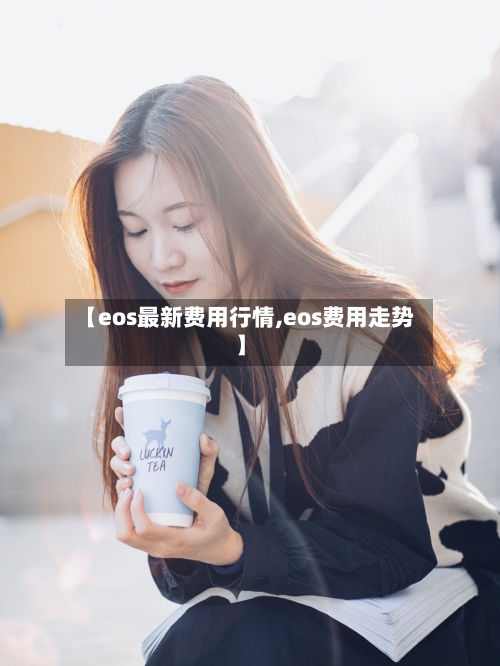 【eos最新费用行情,eos费用走势】