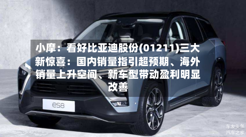 小摩：看好比亚迪股份(01211)三大新惊喜：国内销量指引超预期、海外销量上升空间	、新车型带动盈利明显改善-第3张图片
