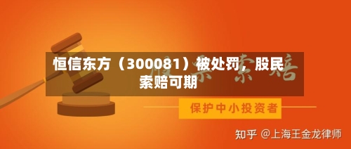 恒信东方（300081）被处罚	，股民索赔可期-第2张图片
