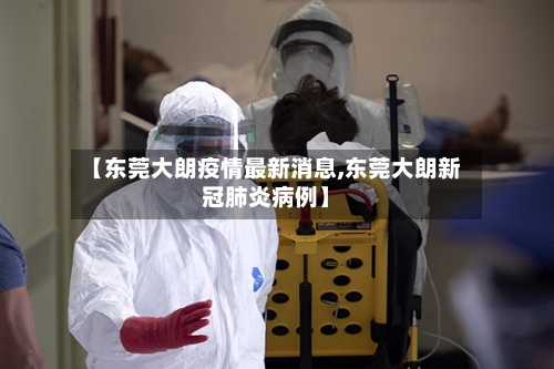 【东莞大朗疫情最新消息,东莞大朗新冠肺炎病例】