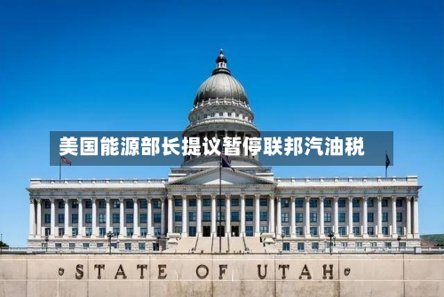 美国能源部长提议暂停联邦汽油税