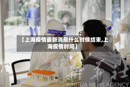 【上海疫情最新消息什么时候结束,上海疫情时间】