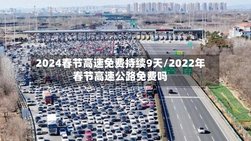 2024春节高速免费持续9天/2022年春节高速公路免费吗