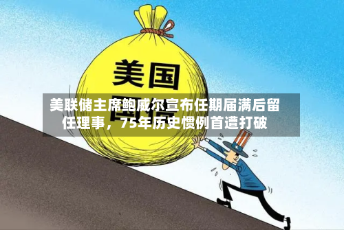 美联储主席鲍威尔宣布任期届满后留任理事，75年历史惯例首遭打破