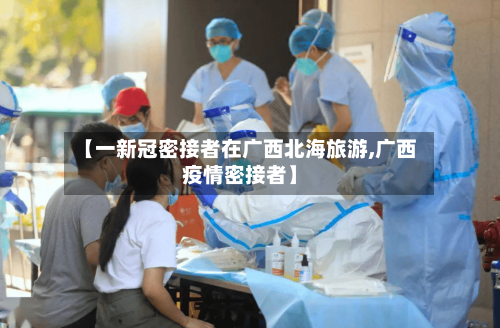 【一新冠密接者在广西北海旅游,广西疫情密接者】-第3张图片