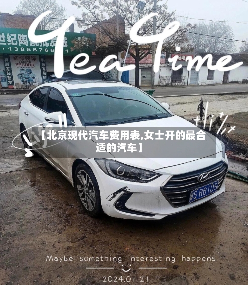 【北京现代汽车费用表,女士开的最合适的汽车】