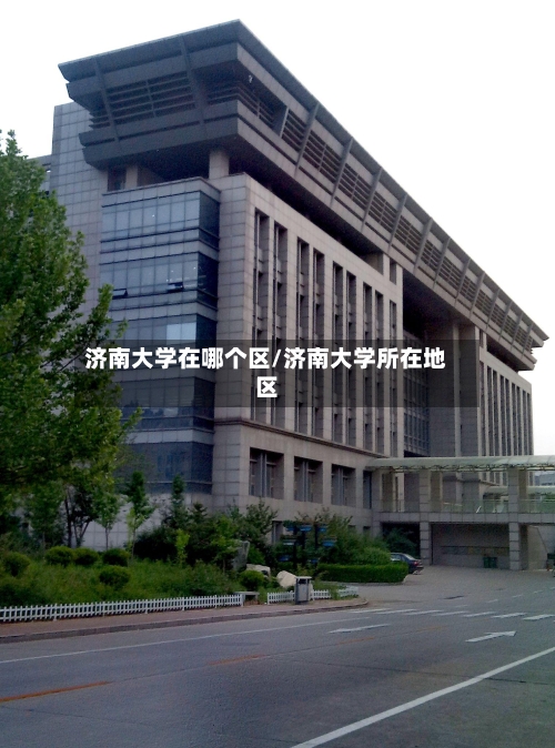 济南大学在哪个区/济南大学所在地区-第2张图片