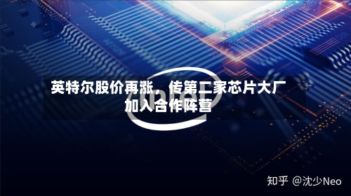 英特尔股价再涨	，传第二家芯片大厂加入合作阵营-第2张图片