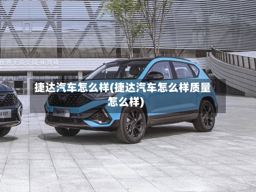 捷达汽车怎么样(捷达汽车怎么样质量怎么样)