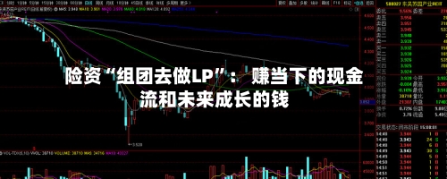 险资“组团去做LP”： 赚当下的现金流和未来成长的钱-第3张图片