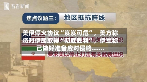 美伊停火协议“岌岌可危”，美方称将对伊朗取得“彻底胜利”，伊军称已做好准备应对侵略……