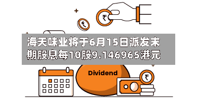 海天味业将于6月15日派发末期股息每10股9.146965港元