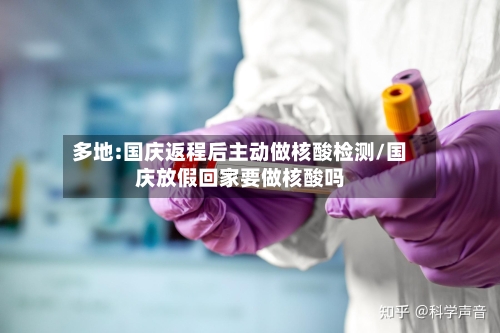 多地:国庆返程后主动做核酸检测/国庆放假回家要做核酸吗-第2张图片