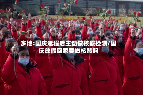多地:国庆返程后主动做核酸检测/国庆放假回家要做核酸吗