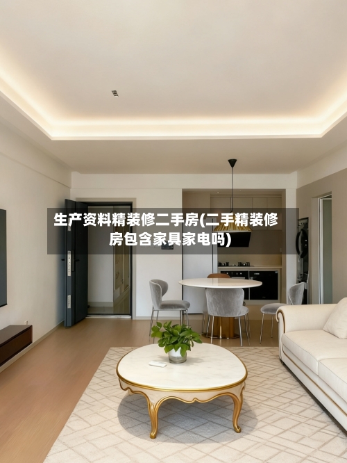 生产资料精装修二手房(二手精装修房包含家具家电吗)