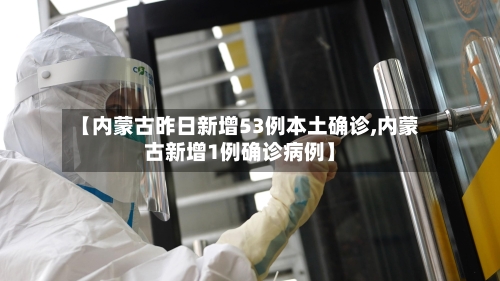 【内蒙古昨日新增53例本土确诊,内蒙古新增1例确诊病例】