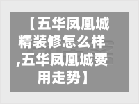【五华凤凰城精装修怎么样,五华凤凰城费用走势】