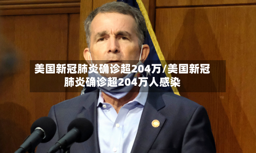 美国新冠肺炎确诊超204万/美国新冠肺炎确诊超204万人感染