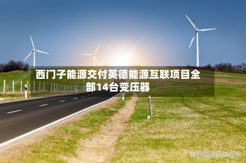 西门子能源交付英德能源互联项目全部14台变压器-第2张图片