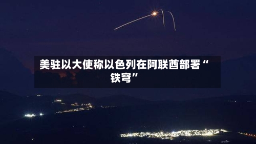美驻以大使称以色列在阿联酋部署“铁穹”-第2张图片