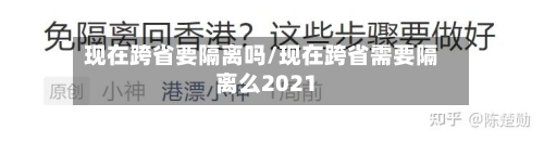 现在跨省要隔离吗/现在跨省需要隔离么2021-第2张图片