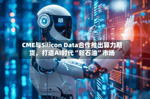 CME与Silicon Data合作推出算力期货	，打造AI时代“新石油”市场-第2张图片