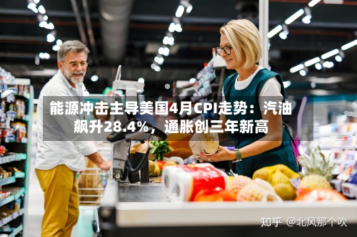 能源冲击主导美国4月CPI走势：汽油飙升28.4%，通胀创三年新高