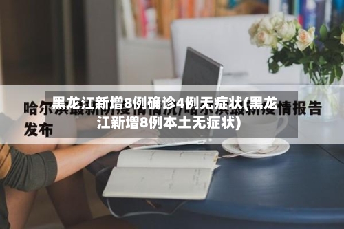 黑龙江新增8例确诊4例无症状(黑龙江新增8例本土无症状)
