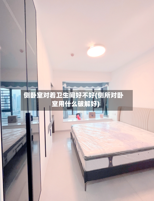 侧卧室对着卫生间好不好(侧所对卧室用什么破解好)