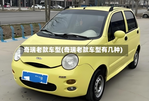 奇瑞老款车型(奇瑞老款车型有几种)