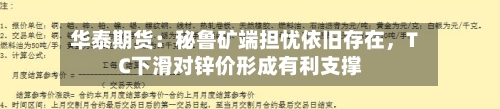 华泰期货:秘鲁矿端担忧依旧存在,TC下滑对锌价形成有利支撑