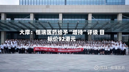 大摩：恒瑞医药给予“增持”评级 目标价92港元