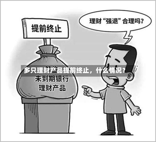 多只理财产品提前终止	，什么情况？-第2张图片