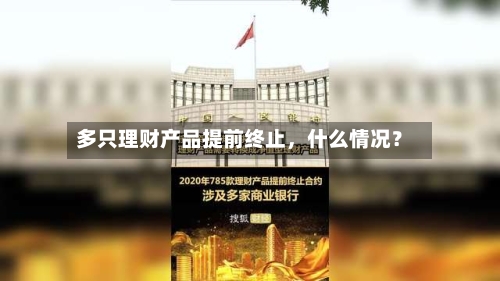 多只理财产品提前终止，什么情况？