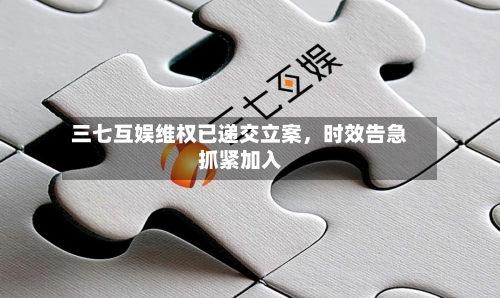 三七互娱维权已递交立案	，时效告急抓紧加入-第3张图片