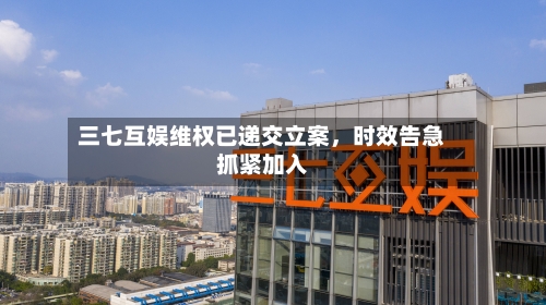 三七互娱维权已递交立案，时效告急抓紧加入