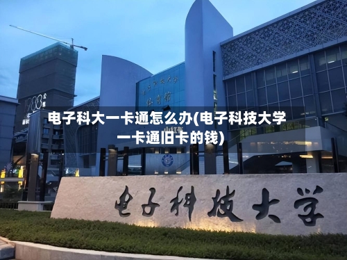 电子科大一卡通怎么办(电子科技大学一卡通旧卡的钱)