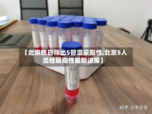 【北京昨日筛出5管混采阳性,北京5人混检疑阳性最新进展】