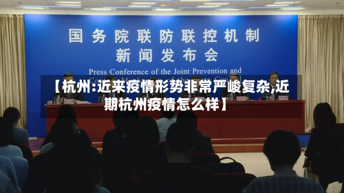 【杭州:近来疫情形势非常严峻复杂,近期杭州疫情怎么样】-第3张图片