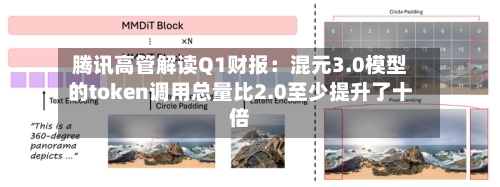 腾讯高管解读Q1财报:混元3.0模型的token调用总量比2.0至少提升了十倍-第3张图片