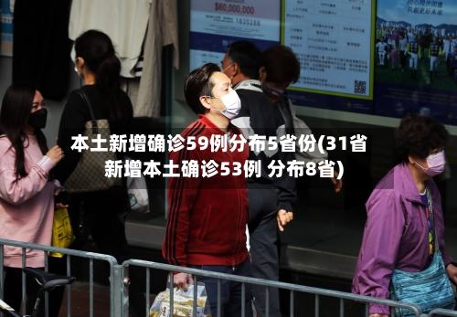 本土新增确诊59例分布5省份(31省新增本土确诊53例 分布8省)
