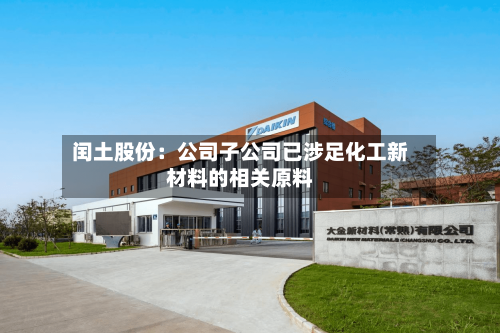 闰土股份:公司子公司已涉足化工新材料的相关原料