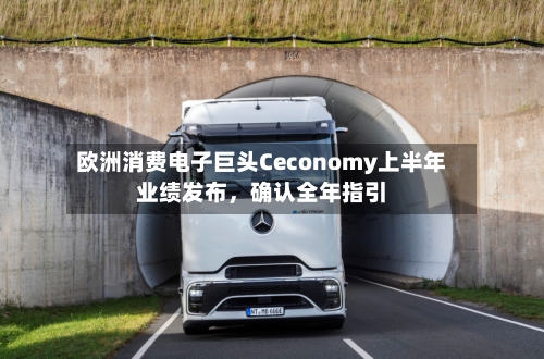 欧洲消费电子巨头Ceconomy上半年业绩发布，确认全年指引-第2张图片