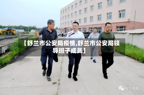 【舒兰市公安局疫情,舒兰市公安局领导班子成员】