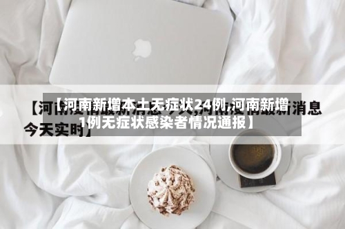 【河南新增本土无症状24例,河南新增1例无症状感染者情况通报】