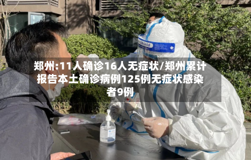 郑州:11人确诊16人无症状/郑州累计报告本土确诊病例125例无症状感染者9例