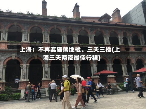 上海：不再实施落地检、三天三检(上海三天两夜最佳行程)