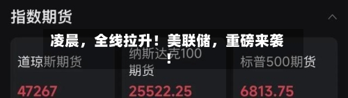 凌晨，全线拉升！美联储	，重磅来袭！-第2张图片