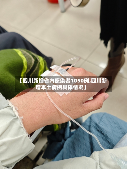 【四川新增省内感染者1050例,四川新增本土病例具体情况】