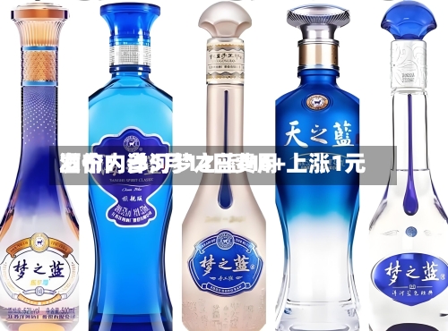 酒价内参5月14日费用发布：洋河梦之蓝M6+上涨1元